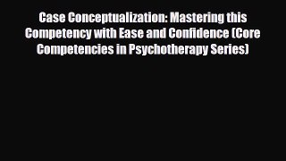 Read ‪Case Conceptualization: Mastering this Competency with Ease and Confidence (Core Competencies‬