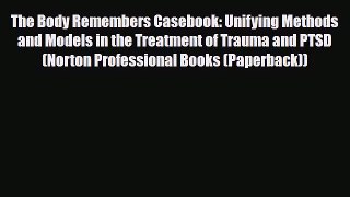 Read ‪The Body Remembers Casebook: Unifying Methods and Models in the Treatment of Trauma and