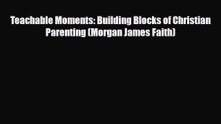 Read ‪Teachable Moments: Building Blocks of Christian Parenting (Morgan James Faith)‬ Ebook