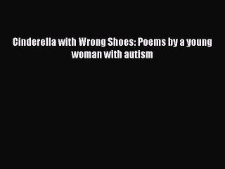 Download Cinderella with Wrong Shoes: Poems by a young woman with autism  Read Online