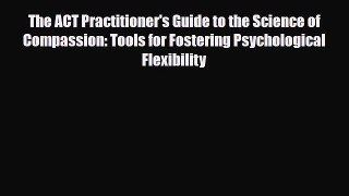 Read ‪The ACT Practitioner's Guide to the Science of Compassion: Tools for Fostering Psychological‬