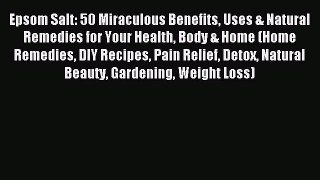 Read Epsom Salt: 50 Miraculous Benefits Uses & Natural Remedies for Your Health Body & Home