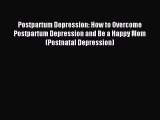 Read Postpartum Depression: How to Overcome Postpartum Depression and Be a Happy Mom (Postnatal