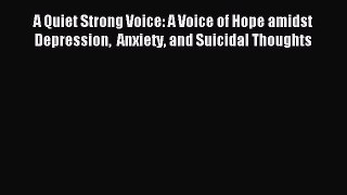 Download A Quiet Strong Voice: A Voice of Hope amidst Depression  Anxiety and Suicidal Thoughts