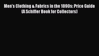 Read Men's Clothing & Fabrics in the 1890s: Price Guide (A Schiffer Book for Collectors) PDF