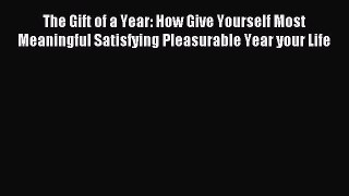 Read The Gift of a Year: How Give Yourself Most Meaningful Satisfying Pleasurable Year your