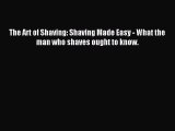 Read The Art of Shaving: Shaving Made Easy - What the man who shaves ought to know. Ebook Free