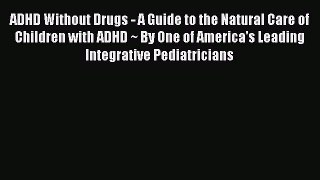 Read ADHD Without Drugs - A Guide to the Natural Care of Children with ADHD ~ By One of America's