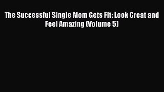 Download The Successful Single Mom Gets Fit: Look Great and Feel Amazing (Volume 5) Ebook Free