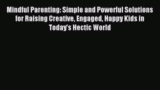 Read Mindful Parenting: Simple and Powerful Solutions for Raising Creative Engaged Happy Kids