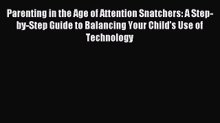 Read Parenting in the Age of Attention Snatchers: A Step-by-Step Guide to Balancing Your Child's