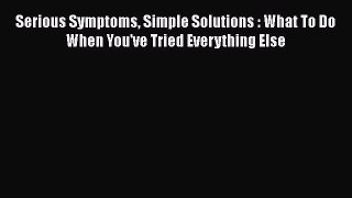 PDF Serious Symptoms Simple Solutions : What To Do When You've Tried Everything Else Free Books