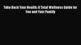 Download Take Back Your Health: A Total Wellness Guide for You and Your Family  Read Online