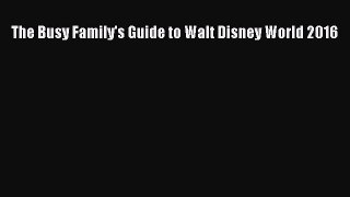 PDF The Busy Family's Guide to Walt Disney World 2016 Free Books
