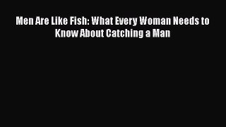 Read Men Are Like Fish: What Every Woman Needs to Know About Catching a Man Ebook Free