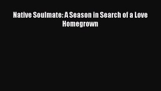 Read Native Soulmate: A Season in Search of a Love Homegrown Ebook Free