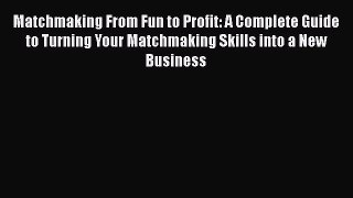 Read Matchmaking From Fun to Profit: A Complete Guide to Turning Your Matchmaking Skills into