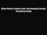Read When Planets Promise Love: Your Romantic Destiny Through Astrology Ebook Free