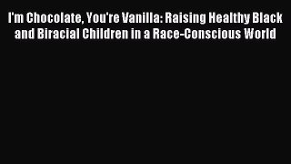 Read I'm Chocolate You're Vanilla: Raising Healthy Black and Biracial Children in a Race-Conscious