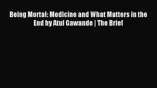 Read Being Mortal: Medicine and What Matters in the End by Atul Gawande | The Brief Ebook Free