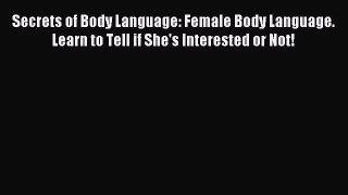 Read Secrets of Body Language: Female Body Language. Learn to Tell if She's Interested or Not!
