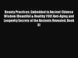 Download Beauty Practices: Embedded in Ancient Chinese Wisdom (Beautiful & Healthy YOU! Anti-Aging