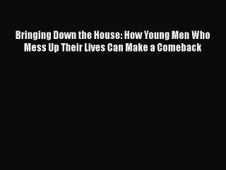 [PDF] Bringing Down the House: How Young Men Who Mess Up Their Lives Can Make a Comeback [Download]