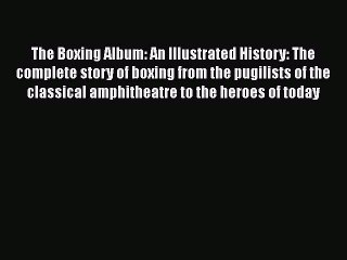 [PDF] The Boxing Album: An Illustrated History: The complete story of boxing from the pugilists