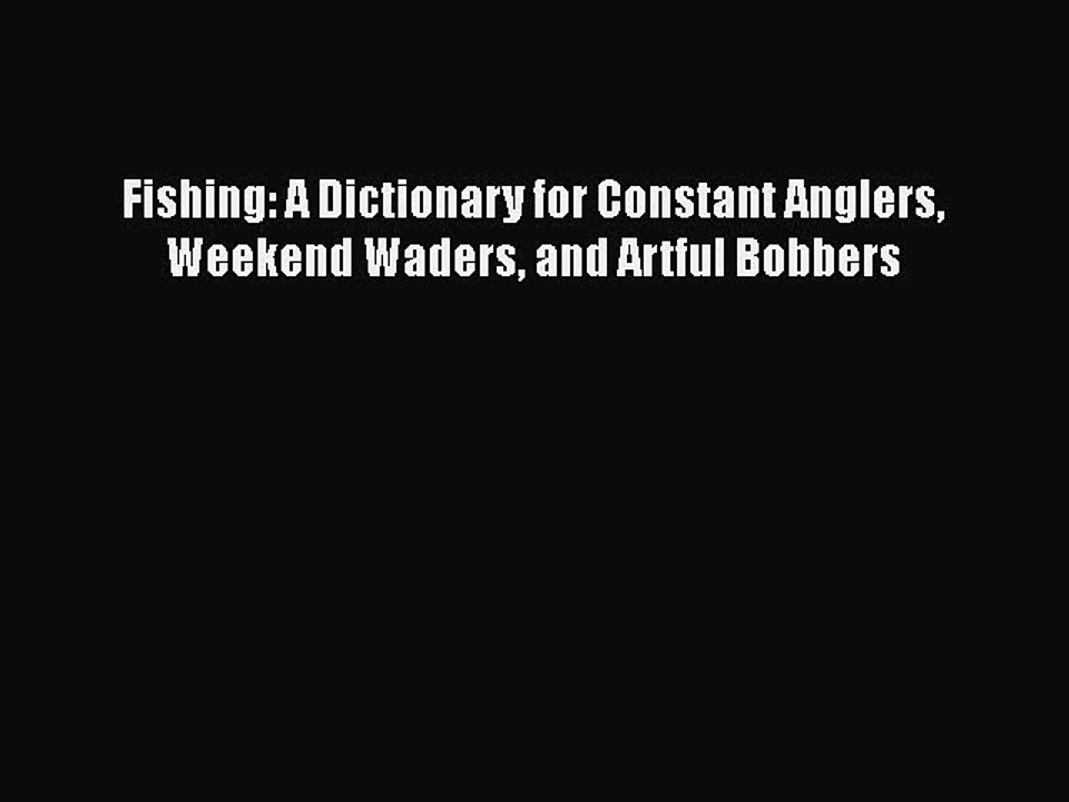 [PDF] Fishing: A Dictionary for Constant Anglers Weekend Waders and Artful Bobbers [Download]
