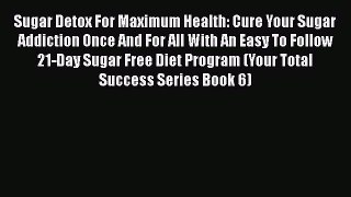 PDF Sugar Detox For Maximum Health: Cure Your Sugar Addiction Once And For All With An Easy