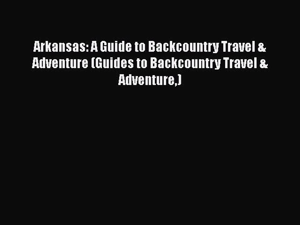 [PDF] Arkansas: A Guide to Backcountry Travel & Adventure (Guides to Backcountry Travel & Adventure)