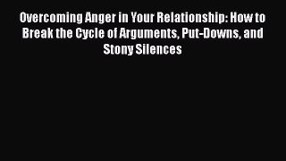 Read Overcoming Anger in Your Relationship: How to Break the Cycle of Arguments Put-Downs and