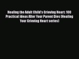 Read Healing the Adult Child's Grieving Heart: 100 Practical Ideas After Your Parent Dies (Healing