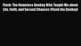 Read Flash: The Homeless Donkey Who Taught Me about Life Faith and Second Chances (Flash the