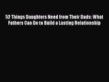 Read 52 Things Daughters Need from Their Dads: What Fathers Can Do to Build a Lasting Relationship