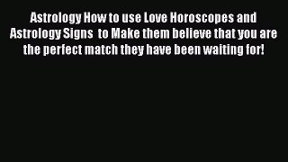 Read Astrology How to use Love Horoscopes and Astrology Signs  to Make them believe that you