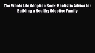 Read The Whole Life Adoption Book: Realistic Advice for Building a Healthy Adoptive Family