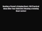 Read Healing a Parent's Grieving Heart: 100 Practical Ideas After Your Child Dies (Healing