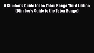 [PDF] A Climber's Guide to the Teton Range Third Edition(Climber's Guide to the Teton Range)