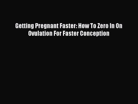 Download Getting Pregnant Faster: How To Zero In On Ovulation For Faster Conception EBook