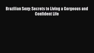 Read Brazilian Sexy: Secrets to Living a Gorgeous and Confident Life Ebook Free