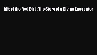 Read Gift of the Red Bird: The Story of a Divine Encounter Ebook Free