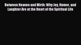 Read Between Heaven and Mirth: Why Joy Humor and Laughter Are at the Heart of the Spiritual