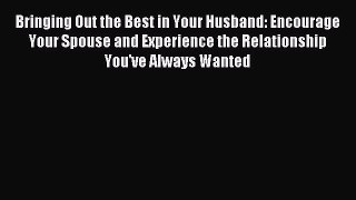 Read Bringing Out the Best in Your Husband: Encourage Your Spouse and Experience the Relationship