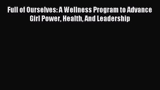 Download Full of Ourselves: A Wellness Program to Advance Girl Power Health And Leadership
