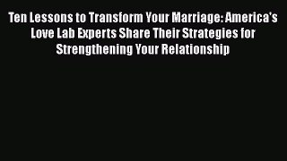 Download Ten Lessons to Transform Your Marriage: America's Love Lab Experts Share Their Strategies