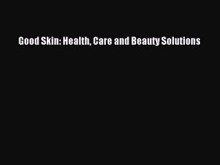 PDF Good Skin: Health Care and Beauty Solutions  EBook