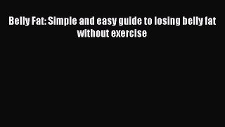 PDF Belly Fat: Simple and easy guide to losing belly fat without exercise  Read Online