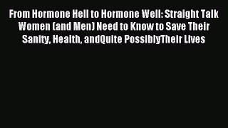 Download From Hormone Hell to Hormone Well: Straight Talk Women (and Men) Need to Know to Save