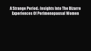 Read A Strange Period.: Insights Into The Bizarre Experiences Of Perimenopausal Women PDF Free